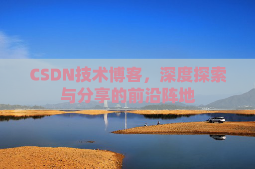 CSDN技术博客，深度探索与分享的前沿阵地